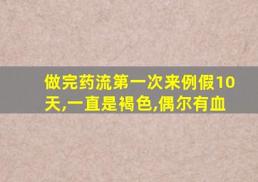 做完药流第一次来例假10天,一直是褐色,偶尔有血