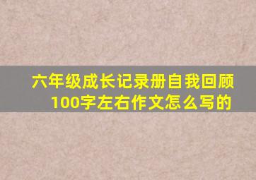 六年级成长记录册自我回顾100字左右作文怎么写的