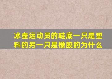 冰壶运动员的鞋底一只是塑料的另一只是橡胶的为什么