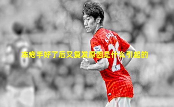 冻疮手好了后又复发原因是什么引起的