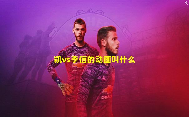 凯vs李信的动画叫什么