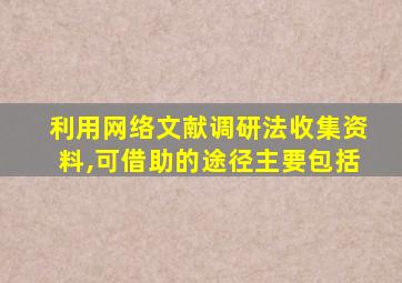 利用网络文献调研法收集资料,可借助的途径主要包括