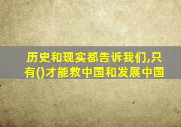 历史和现实都告诉我们,只有()才能救中国和发展中国