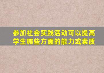 参加社会实践活动可以提高学生哪些方面的能力或素质