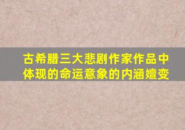 古希腊三大悲剧作家作品中体现的命运意象的内涵嬗变