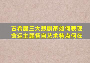 古希腊三大悲剧家如何表现命运主题各自艺术特点何在