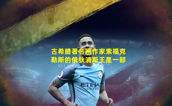 古希腊著名剧作家索福克勒斯的俄狄浦斯王是一部