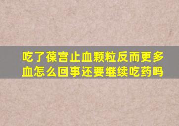吃了葆宫止血颗粒反而更多血怎么回事还要继续吃药吗