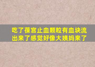 吃了葆宫止血颗粒有血块流出来了感觉好像大姨妈来了