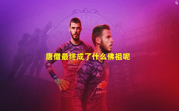 唐僧最终成了什么佛祖呢