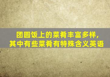 团圆饭上的菜肴丰富多样,其中有些菜肴有特殊含义英语