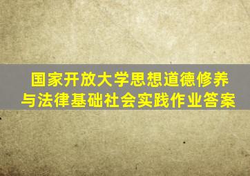 国家开放大学思想道德修养与法律基础社会实践作业答案