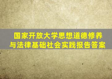 国家开放大学思想道德修养与法律基础社会实践报告答案