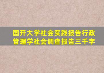 国开大学社会实践报告行政管理学社会调查报告三千字