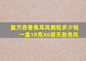复方杏香兔耳风颗粒多少钱一盒18克X6袋天劲免风