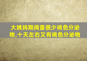 大姨妈期间量很少褐色分泌物,十天左右又有褐色分泌物