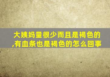 大姨妈量很少而且是褐色的,有血条也是褐色的怎么回事