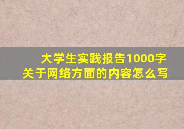 大学生实践报告1000字关于网络方面的内容怎么写