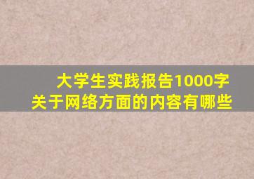 大学生实践报告1000字关于网络方面的内容有哪些