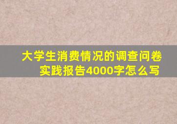 大学生消费情况的调查问卷实践报告4000字怎么写