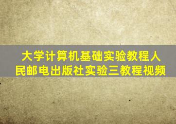 大学计算机基础实验教程人民邮电出版社实验三教程视频