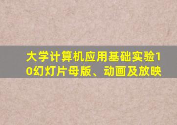 大学计算机应用基础实验10幻灯片母版、动画及放映