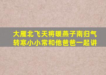 大雁北飞天将暖燕子南归气转寒小小常和他爸爸一起讲