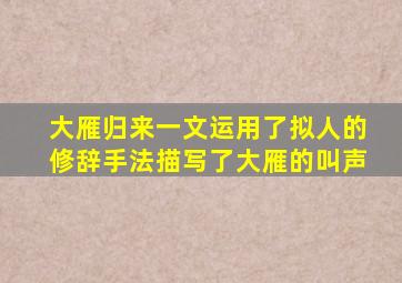 大雁归来一文运用了拟人的修辞手法描写了大雁的叫声