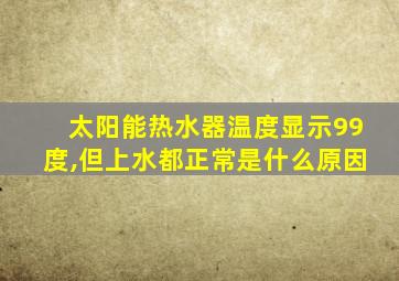 太阳能热水器温度显示99度,但上水都正常是什么原因