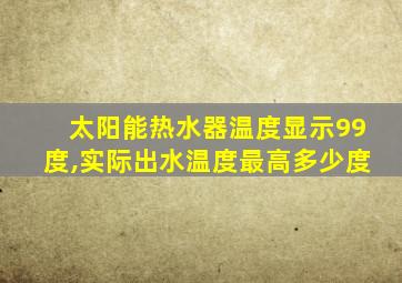 太阳能热水器温度显示99度,实际出水温度最高多少度