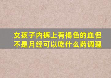 女孩子内裤上有褐色的血但不是月经可以吃什么药调理