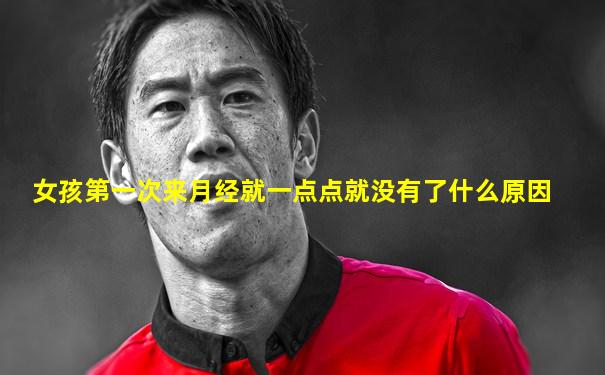 女孩第一次来月经就一点点就没有了什么原因