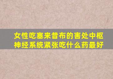 女性吃塞来昔布的害处中枢神经系统紧张吃什么药最好