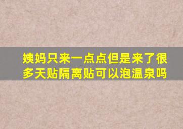 姨妈只来一点点但是来了很多天贴隔离贴可以泡温泉吗