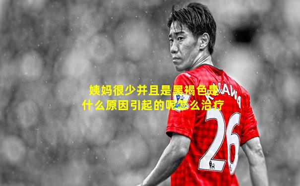 姨妈很少并且是黑褐色是什么原因引起的呢怎么治疗