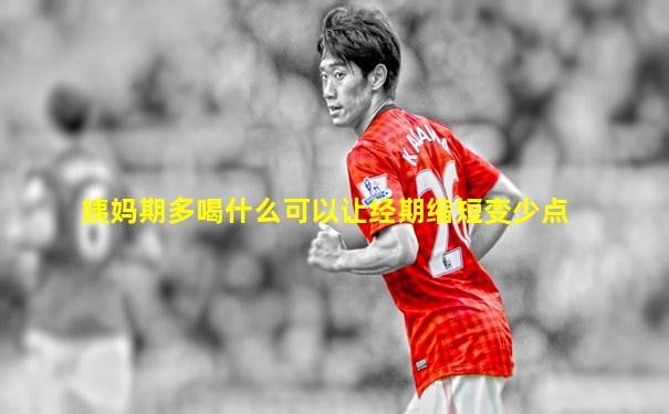 姨妈期多喝什么可以让经期缩短变少点