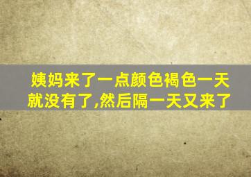 姨妈来了一点颜色褐色一天就没有了,然后隔一天又来了