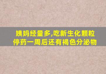 姨妈经量多,吃新生化颗粒停药一周后还有褐色分泌物