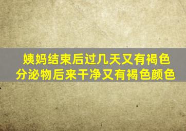 姨妈结束后过几天又有褐色分泌物后来干净又有褐色颜色