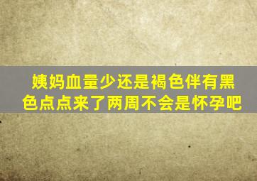 姨妈血量少还是褐色伴有黑色点点来了两周不会是怀孕吧