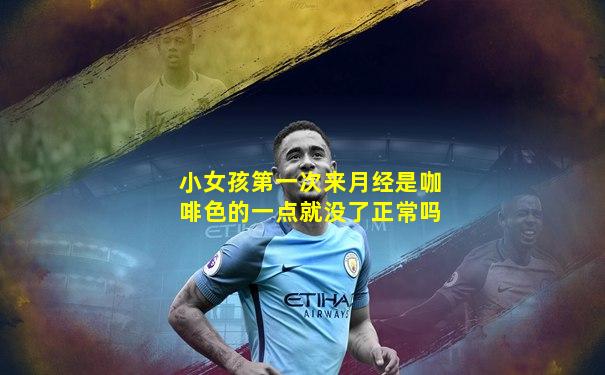 小女孩第一次来月经是咖啡色的一点就没了正常吗