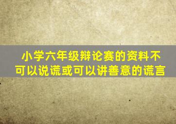 小学六年级辩论赛的资料不可以说谎或可以讲善意的谎言