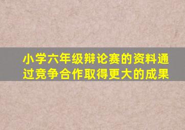 小学六年级辩论赛的资料通过竞争合作取得更大的成果