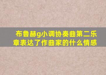 布鲁赫g小调协奏曲第二乐章表达了作曲家的什么情感