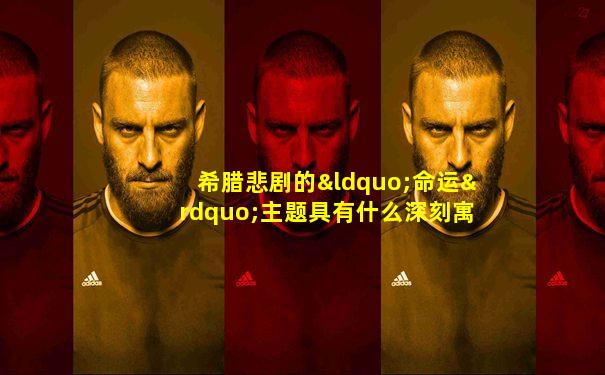希腊悲剧的“命运”主题具有什么深刻寓意
