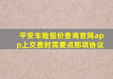 平安车险报价查询官网app上交费时需要点那项协议