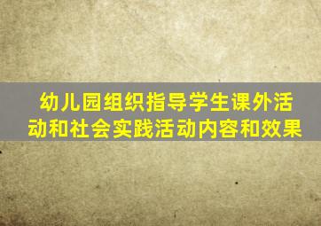 幼儿园组织指导学生课外活动和社会实践活动内容和效果