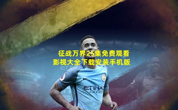 征战万界25集免费观看影视大全下载安装手机版
