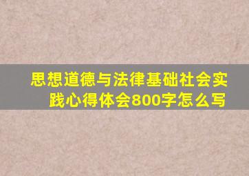 思想道德与法律基础社会实践心得体会800字怎么写