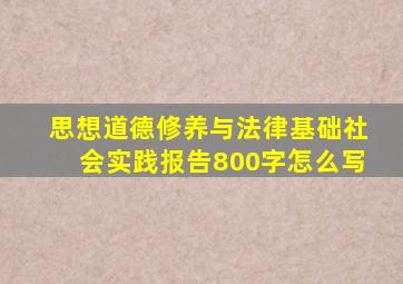 思想道德修养与法律基础社会实践报告800字怎么写